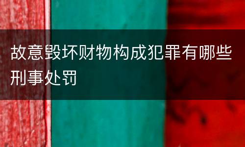 故意毁坏财物构成犯罪有哪些刑事处罚