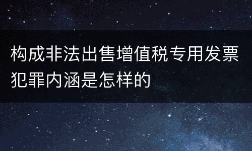 构成非法出售增值税专用发票犯罪内涵是怎样的