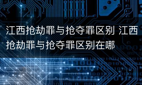 江西抢劫罪与抢夺罪区别 江西抢劫罪与抢夺罪区别在哪