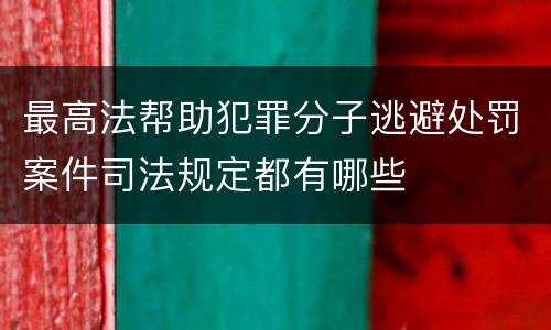 最高法帮助犯罪分子逃避处罚案件司法规定都有哪些