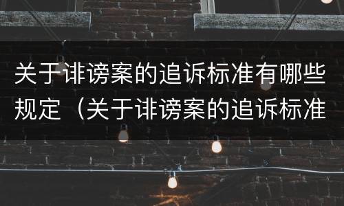 关于诽谤案的追诉标准有哪些规定（关于诽谤案的追诉标准有哪些规定和规定）