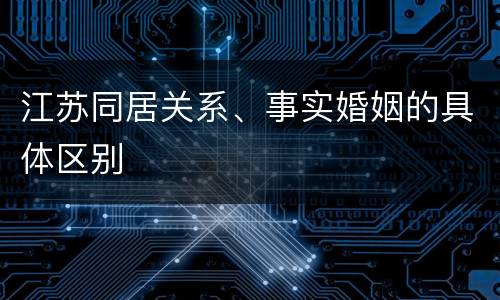 江苏同居关系、事实婚姻的具体区别