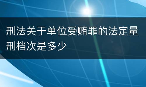 刑法关于单位受贿罪的法定量刑档次是多少