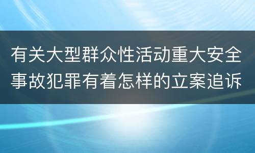 有关大型群众性活动重大安全事故犯罪有着怎样的立案追诉标准