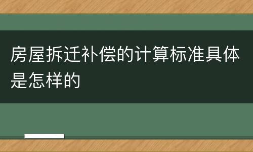 房屋拆迁补偿的计算标准具体是怎样的