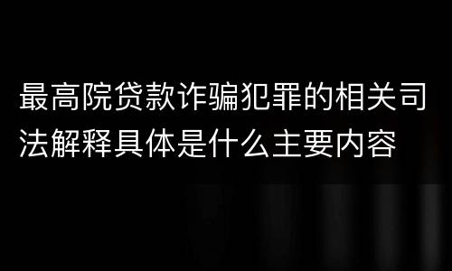 最高院贷款诈骗犯罪的相关司法解释具体是什么主要内容