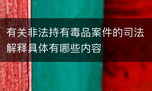 有关非法持有毒品案件的司法解释具体有哪些内容