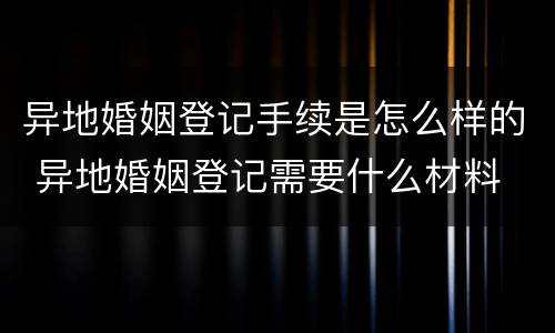 异地婚姻登记手续是怎么样的 异地婚姻登记需要什么材料