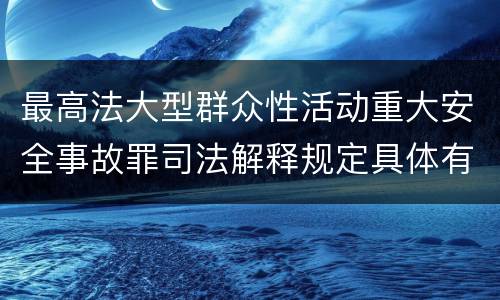 最高法大型群众性活动重大安全事故罪司法解释规定具体有哪些