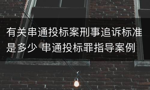 有关串通投标案刑事追诉标准是多少 串通投标罪指导案例