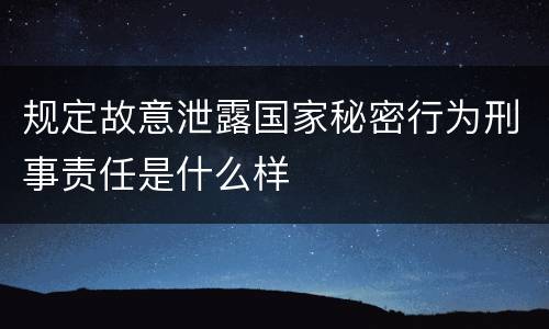 规定故意泄露国家秘密行为刑事责任是什么样