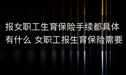 报女职工生育保险手续都具体有什么 女职工报生育保险需要哪些材料