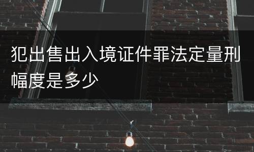 犯出售出入境证件罪法定量刑幅度是多少