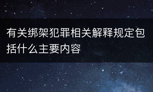 有关绑架犯罪相关解释规定包括什么主要内容