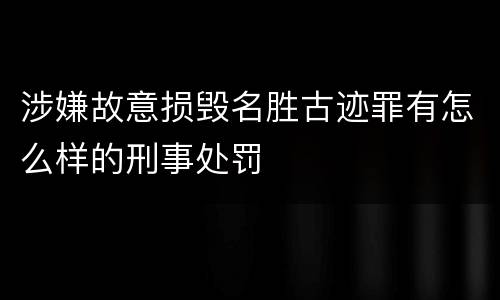 涉嫌故意损毁名胜古迹罪有怎么样的刑事处罚