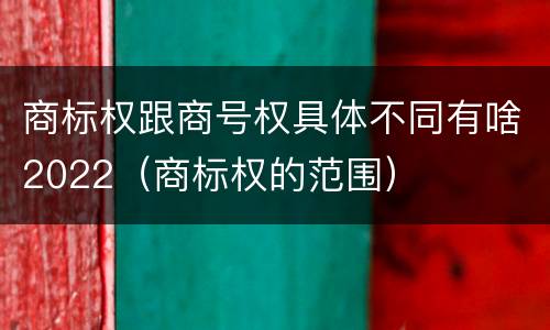 商标权跟商号权具体不同有啥2022（商标权的范围）