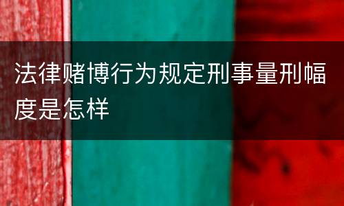 法律赌博行为规定刑事量刑幅度是怎样