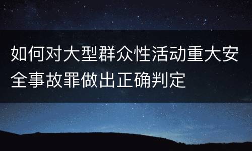 如何对大型群众性活动重大安全事故罪做出正确判定