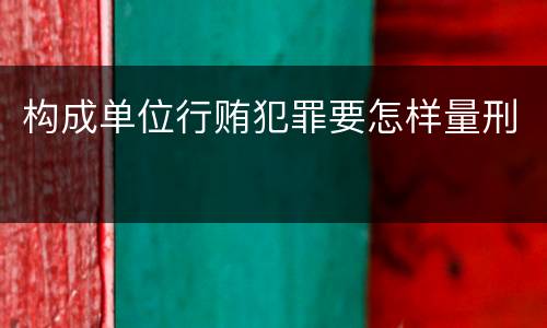 构成单位行贿犯罪要怎样量刑