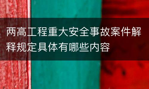 两高工程重大安全事故案件解释规定具体有哪些内容