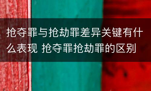 抢夺罪与抢劫罪差异关键有什么表现 抢夺罪抢劫罪的区别