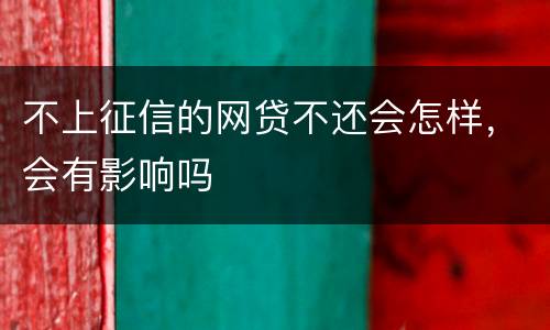 不上征信的网贷不还会怎样，会有影响吗