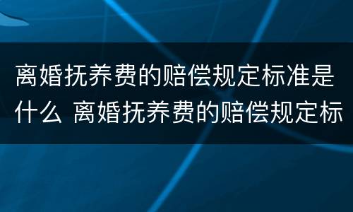 离婚抚养费的赔偿规定标准是什么 离婚抚养费的赔偿规定标准是什么意思