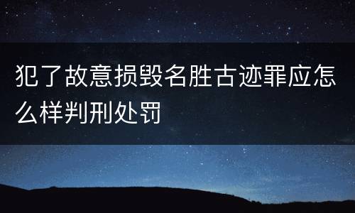 犯了故意损毁名胜古迹罪应怎么样判刑处罚