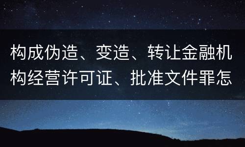 构成伪造、变造、转让金融机构经营许可证、批准文件罪怎么判刑