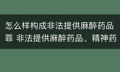 怎么样构成非法提供麻醉药品罪 非法提供麻醉药品、精神药品罪