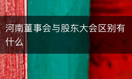 河南董事会与股东大会区别有什么