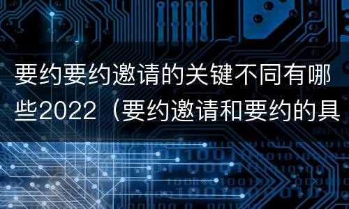 要约要约邀请的关键不同有哪些2022（要约邀请和要约的具体内容）