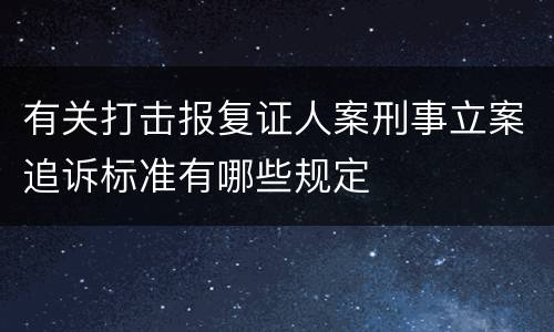 有关打击报复证人案刑事立案追诉标准有哪些规定