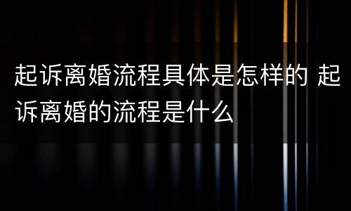 起诉离婚流程具体是怎样的 起诉离婚的流程是什么