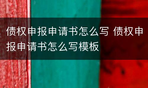 债权申报申请书怎么写 债权申报申请书怎么写模板