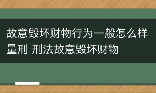 故意毁坏财物行为一般怎么样量刑 刑法故意毁坏财物