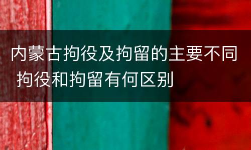 内蒙古拘役及拘留的主要不同 拘役和拘留有何区别