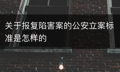 关于报复陷害案的公安立案标准是怎样的