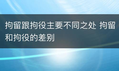 拘留跟拘役主要不同之处 拘留和拘役的差别