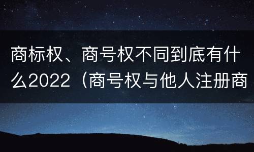 商标权、商号权不同到底有什么2022（商号权与他人注册商标专用权的冲突）