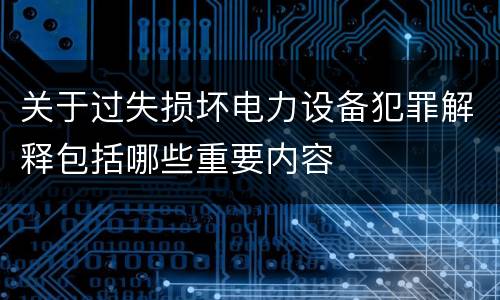 关于过失损坏电力设备犯罪解释包括哪些重要内容