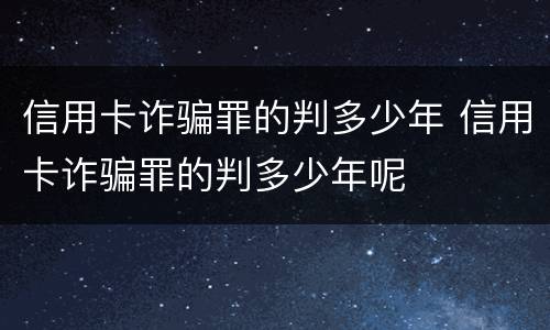 信用卡诈骗罪的判多少年 信用卡诈骗罪的判多少年呢