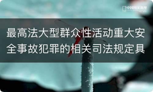 最高法大型群众性活动重大安全事故犯罪的相关司法规定具体有哪些内容