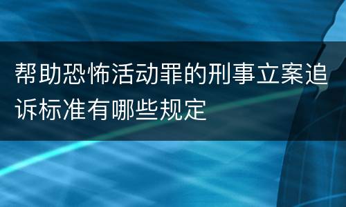 帮助恐怖活动罪的刑事立案追诉标准有哪些规定