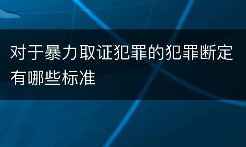 对于暴力取证犯罪的犯罪断定有哪些标准