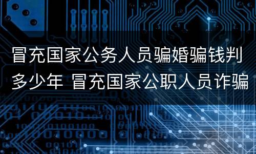 冒充国家公务人员骗婚骗钱判多少年 冒充国家公职人员诈骗最少判几年