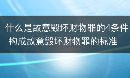 什么是故意毁坏财物罪的4条件 构成故意毁坏财物罪的标准