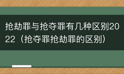 抢劫罪与抢夺罪有几种区别2022（抢夺罪抢劫罪的区别）