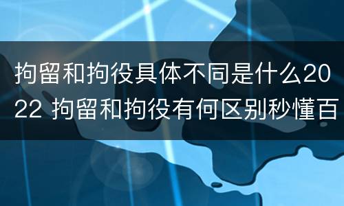 拘留和拘役具体不同是什么2022 拘留和拘役有何区别秒懂百科