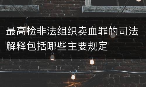 最高检非法组织卖血罪的司法解释包括哪些主要规定